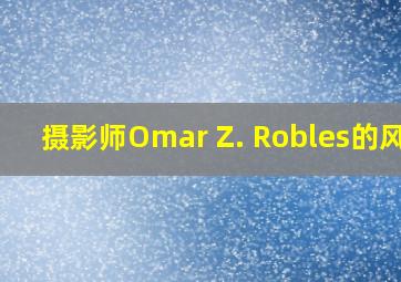 摄影师Omar Z. Robles的风格